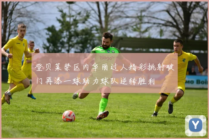 登贝莱禁区内华丽过人精彩挑射破门再添一球助力球队逆转胜利