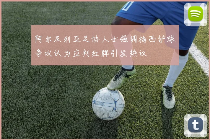 阿尔及利亚足协人士强调梅西铲球争议认为应判红牌引发热议