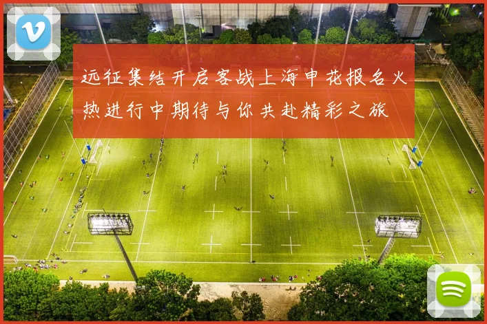 远征集结开启客战上海申花报名火热进行中期待与你共赴精彩之旅