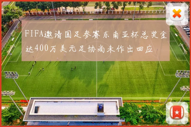 FIFA邀请国足参赛东南亚杯总奖金达400万美元足协尚未作出回应