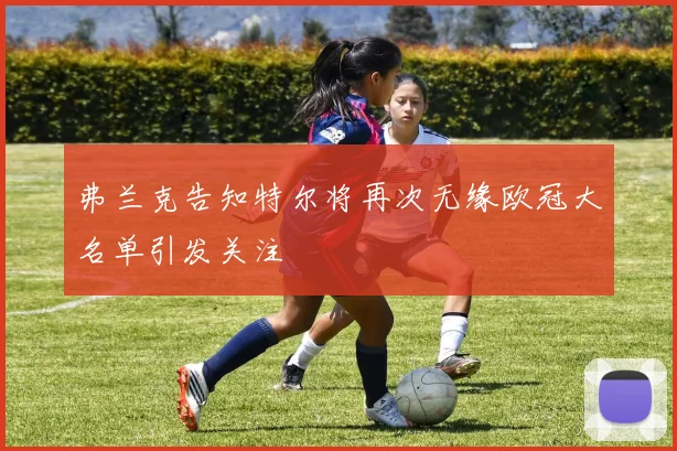 弗兰克告知特尔将再次无缘欧冠大名单引发关注