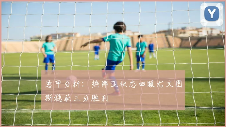 意甲分析：热那亚状态回暖尤文图斯稳获三分胜利