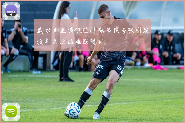 戴尔库里调侃巴特勒演技夸张引发裁判关注的幽默时刻