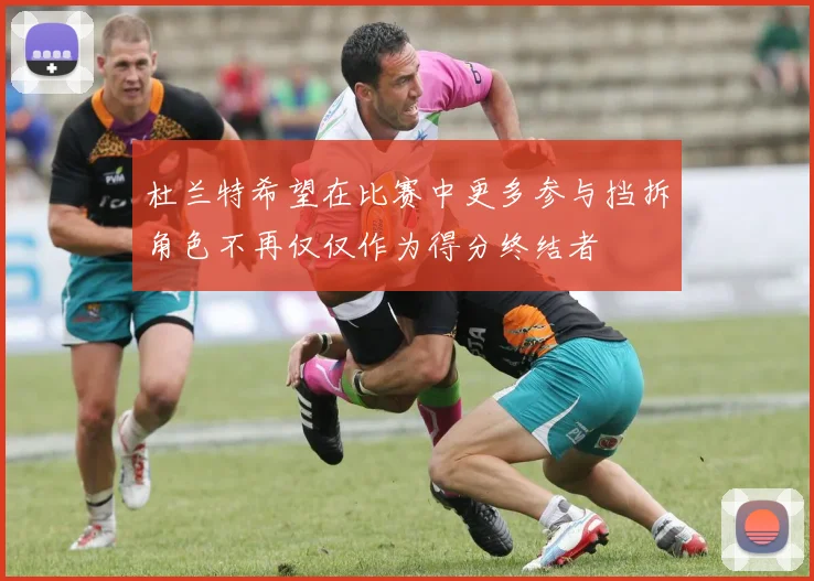 杜兰特希望在比赛中更多参与挡拆角色不再仅仅作为得分终结者