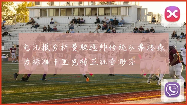 电讯报分析曼联选帅传统以弗格森为标准卡里克转正机会渺茫