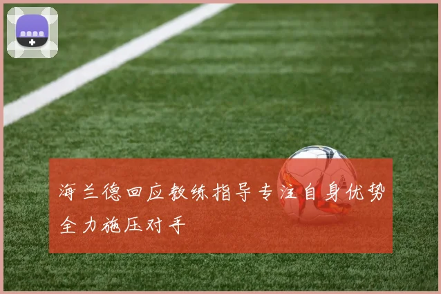 海兰德回应教练指导专注自身优势全力施压对手