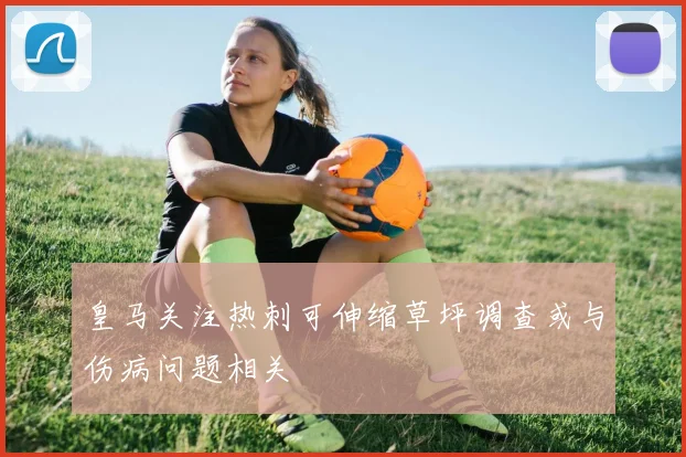 皇马关注热刺可伸缩草坪调查或与伤病问题相关