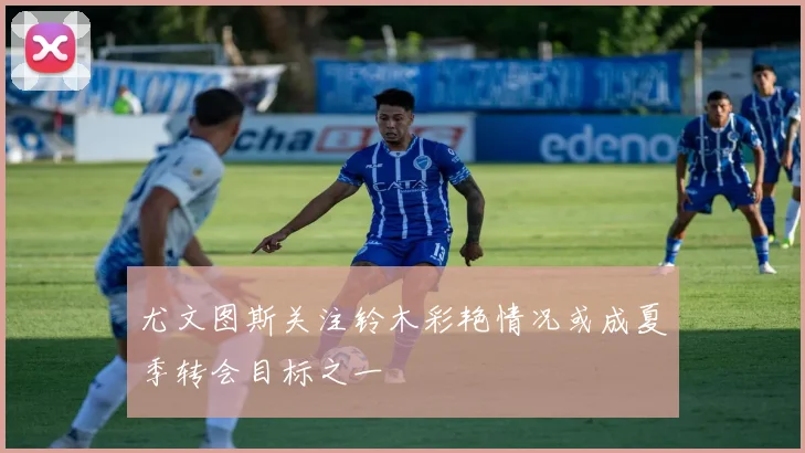 尤文图斯关注铃木彩艳情况或成夏季转会目标之一