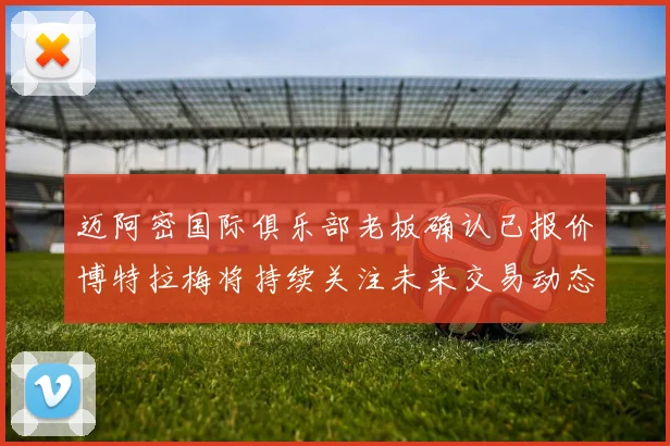 迈阿密国际俱乐部老板确认已报价博特拉梅将持续关注未来交易动态