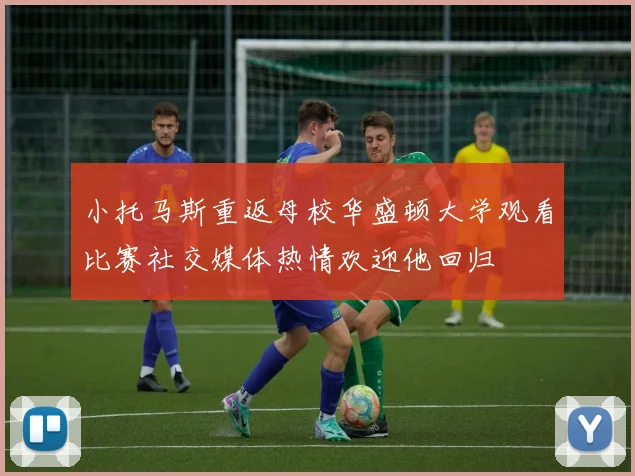 小托马斯重返母校华盛顿大学观看比赛社交媒体热情欢迎他回归