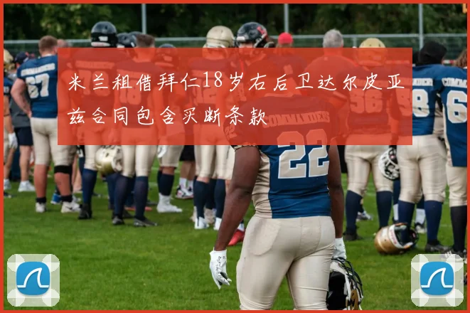 米兰租借拜仁18岁右后卫达尔皮亚兹合同包含买断条款