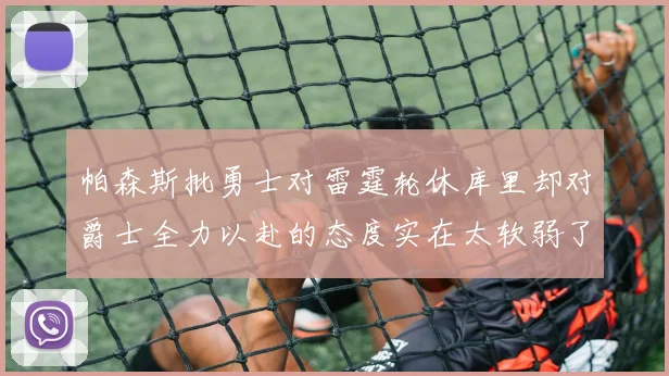 帕森斯批勇士对雷霆轮休库里却对爵士全力以赴的态度实在太软弱了