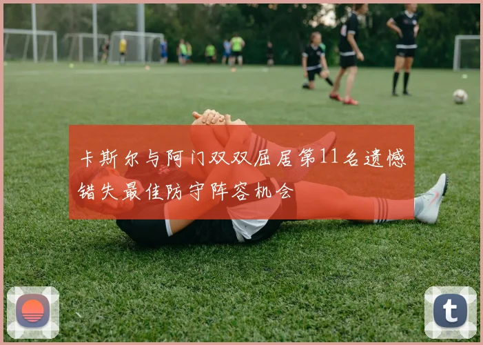 卡斯尔与阿门双双屈居第11名遗憾错失最佳防守阵容机会